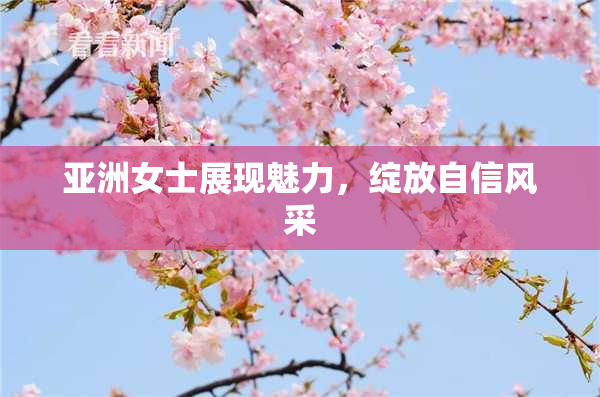 亚洲女士展现魅力，绽放自信风采
