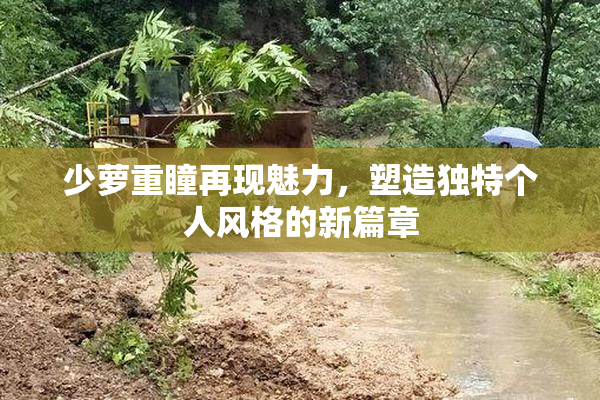 少萝重瞳再现魅力，塑造独特个人风格的新篇章