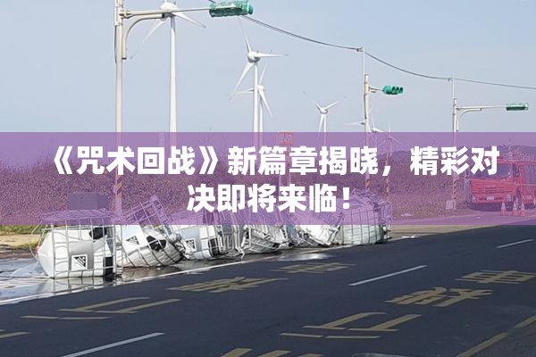 《咒术回战》新篇章揭晓，精彩对决即将来临！