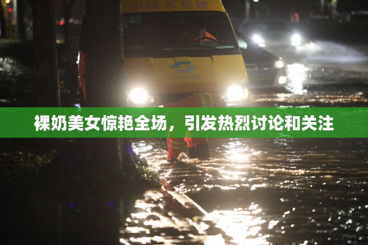 裸奶美女惊艳全场，引发热烈讨论和关注