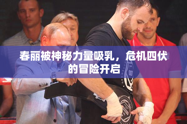 春丽被神秘力量吸乳，危机四伏的冒险开启