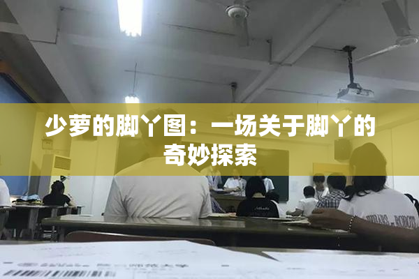 少萝的脚丫图：一场关于脚丫的奇妙探索