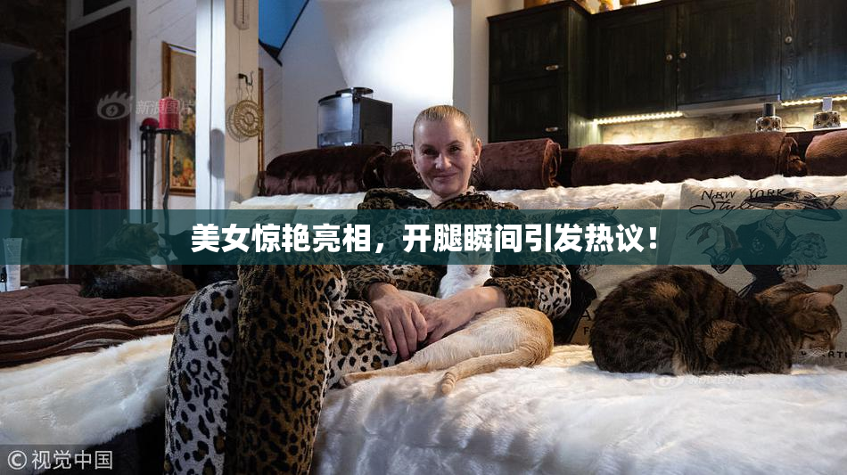 美女惊艳亮相，开腿瞬间引发热议！