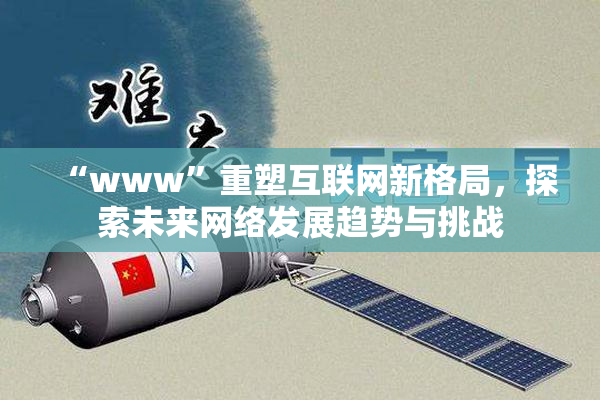 “www”重塑互联网新格局，探索未来网络发展趋势与挑战