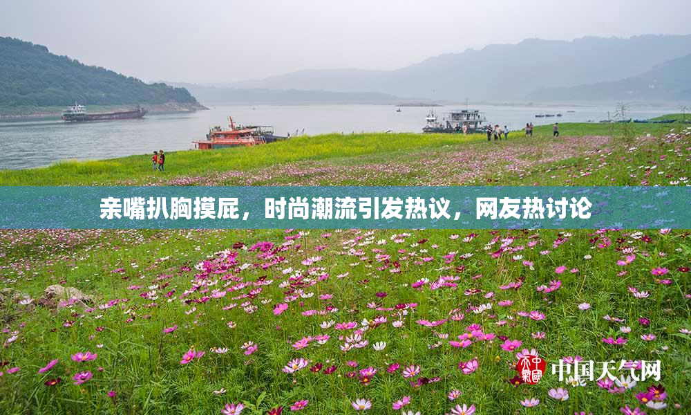 亲嘴扒胸摸屁，时尚潮流引发热议，网友热讨论