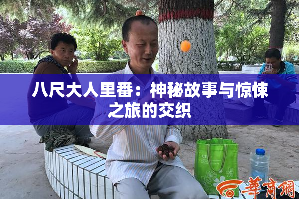 八尺大人里番：神秘故事与惊悚之旅的交织