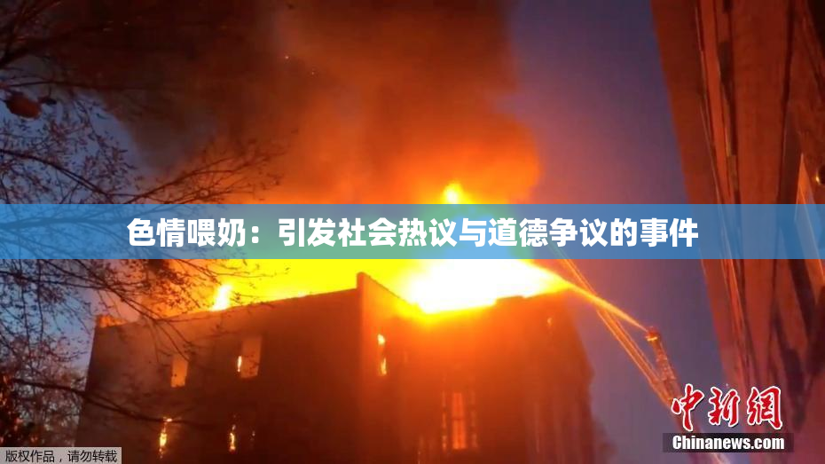 色情喂奶：引发社会热议与道德争议的事件