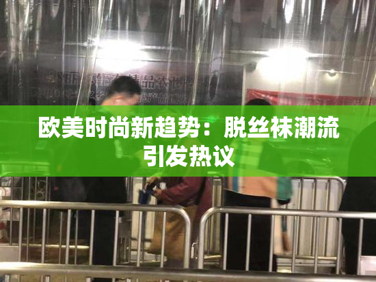 欧美时尚新趋势：脱丝袜潮流引发热议
