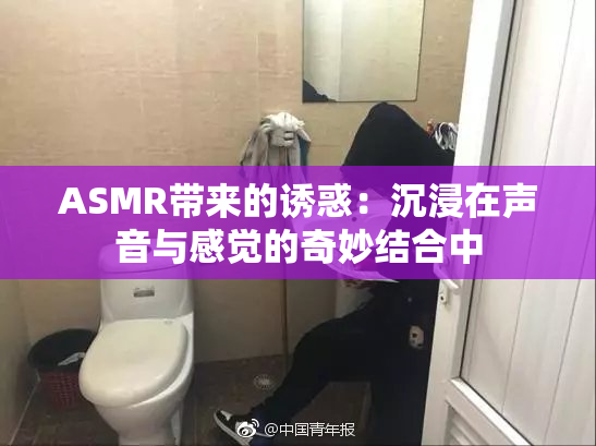 ASMR带来的诱惑：沉浸在声音与感觉的奇妙结合中
