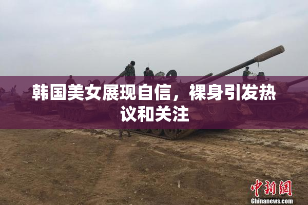 韩国美女展现自信，裸身引发热议和关注
