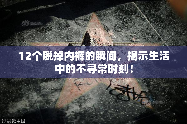 12个脱掉内裤的瞬间，揭示生活中的不寻常时刻！