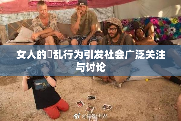 女人的婬乱行为引发社会广泛关注与讨论