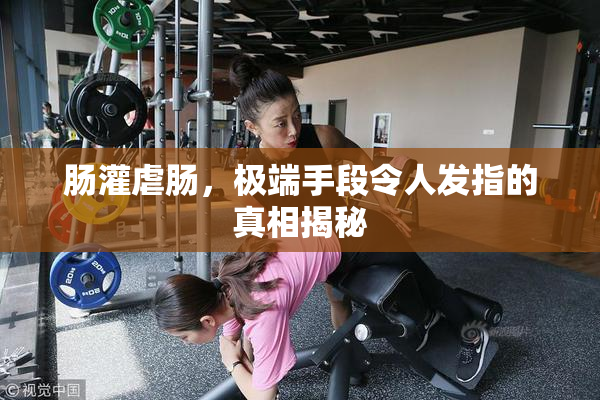 肠灌虐肠，极端手段令人发指的真相揭秘