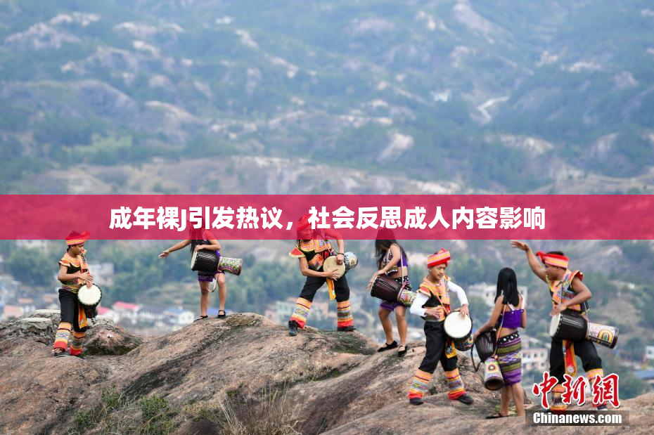 成年裸J引发热议，社会反思成人内容影响