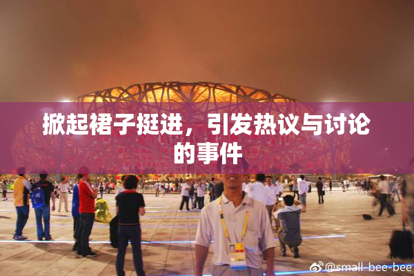掀起裙子挺进，引发热议与讨论的事件