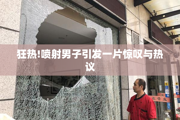 狂热!喷射男子引发一片惊叹与热议