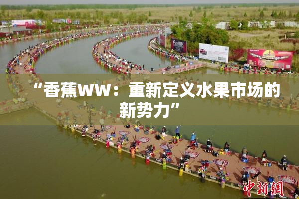 “香蕉WW：重新定义水果市场的新势力”
