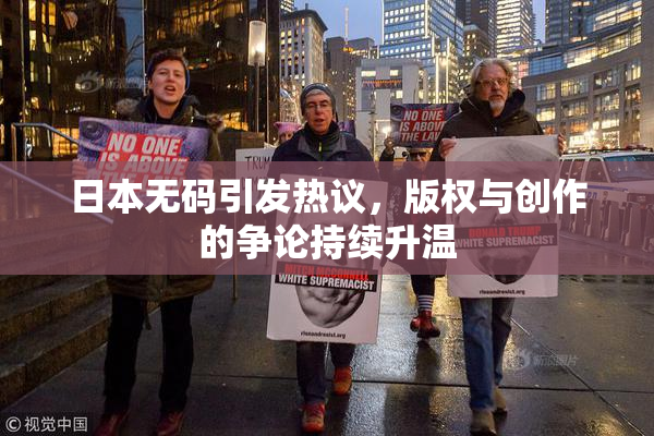 日本无码引发热议，版权与创作的争论持续升温