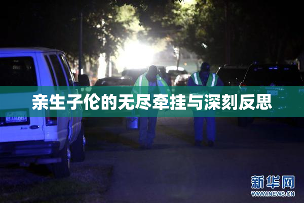 亲生子伦的无尽牵挂与深刻反思
