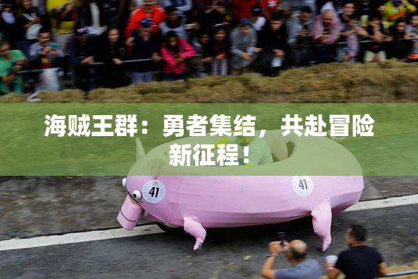海贼王群：勇者集结，共赴冒险新征程！