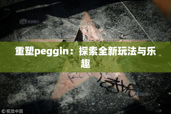 重塑peggin：探索全新玩法与乐趣