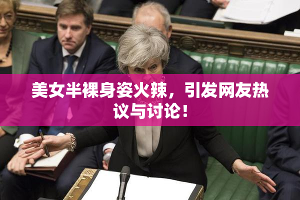 美女半裸身姿火辣，引发网友热议与讨论！