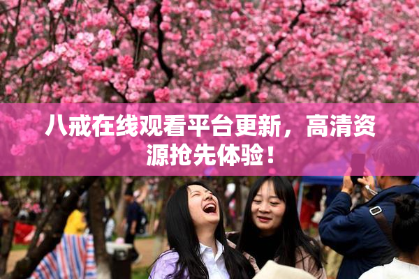 八戒在线观看平台更新，高清资源抢先体验！