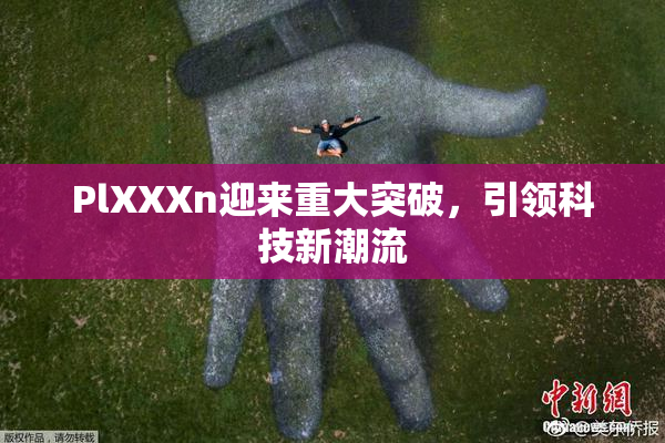 PlXXXn迎来重大突破，引领科技新潮流