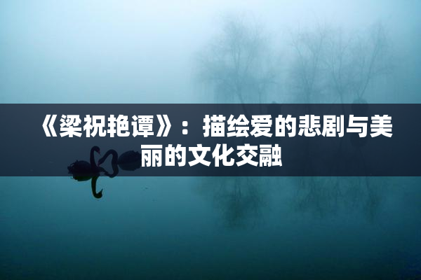 《梁祝艳谭》：描绘爱的悲剧与美丽的文化交融