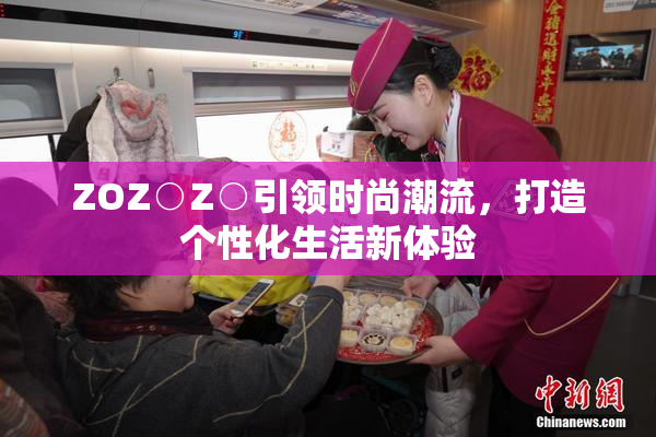 ZOZ○Z○引领时尚潮流，打造个性化生活新体验