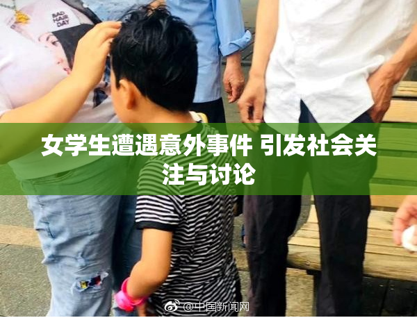 女学生遭遇意外事件 引发社会关注与讨论