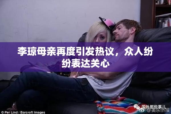 李琼母亲再度引发热议，众人纷纷表达关心