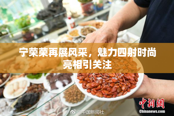 宁荣荣再展风采，魅力四射时尚亮相引关注