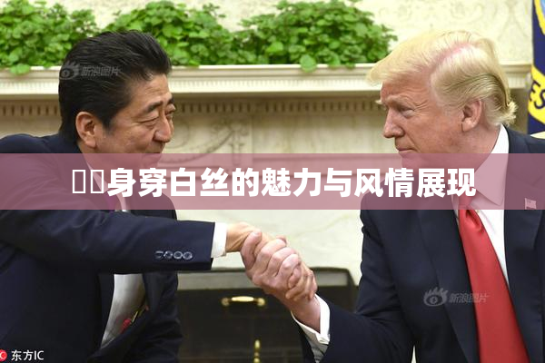 妺妺身穿白丝的魅力与风情展现