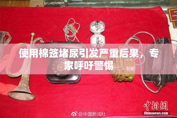 使用棉签堵尿引发严重后果，专家呼吁警惕