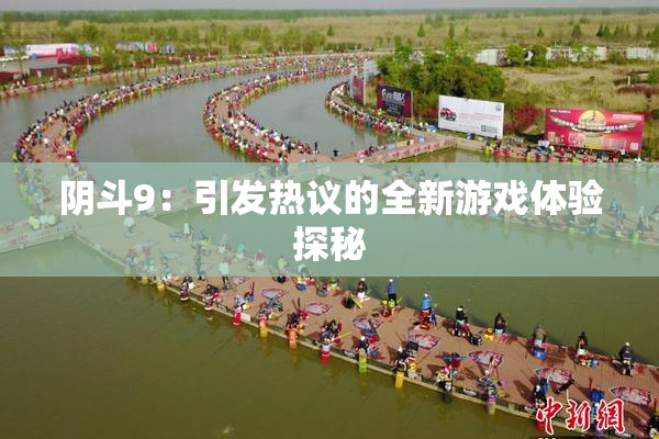 阴斗9：引发热议的全新游戏体验探秘