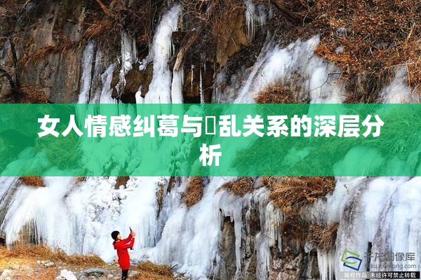女人情感纠葛与婬乱关系的深层分析