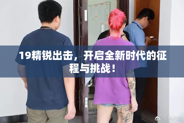 19精锐出击，开启全新时代的征程与挑战！