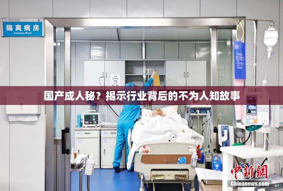 国产成人秘？揭示行业背后的不为人知故事