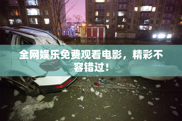 全网娱乐免费观看电影，精彩不容错过！