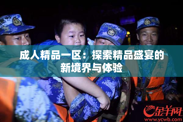 成人精品一区：探索精品盛宴的新境界与体验