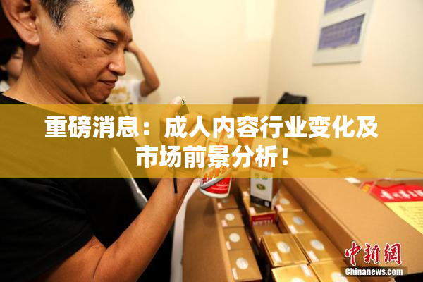 重磅消息：成人内容行业变化及市场前景分析！