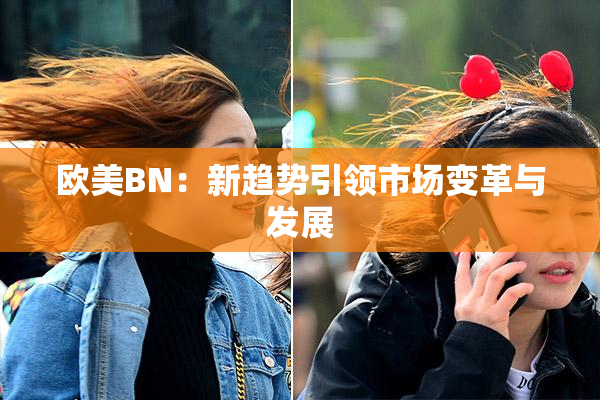 欧美BN：新趋势引领市场变革与发展