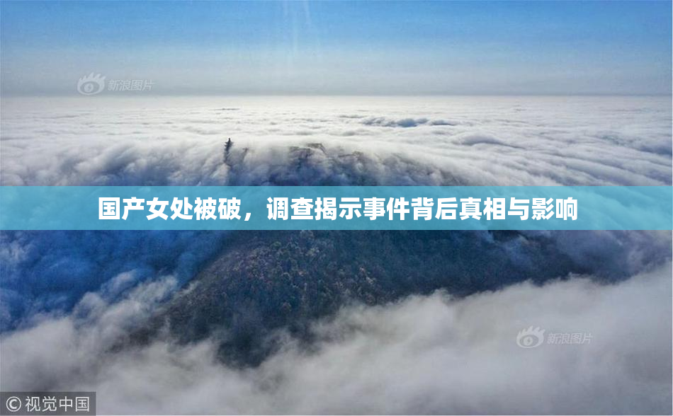 国产女处被破，调查揭示事件背后真相与影响