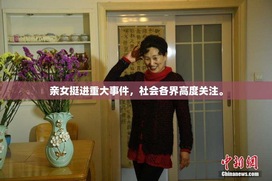 亲女挺进重大事件，社会各界高度关注。