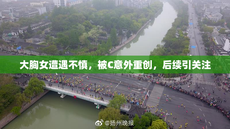 大胸女遭遇不慎，被C意外重创，后续引关注
