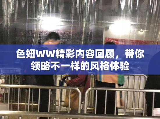 色妞WW精彩内容回顾，带你领略不一样的风格体验