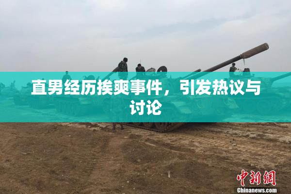 直男经历挨爽事件，引发热议与讨论