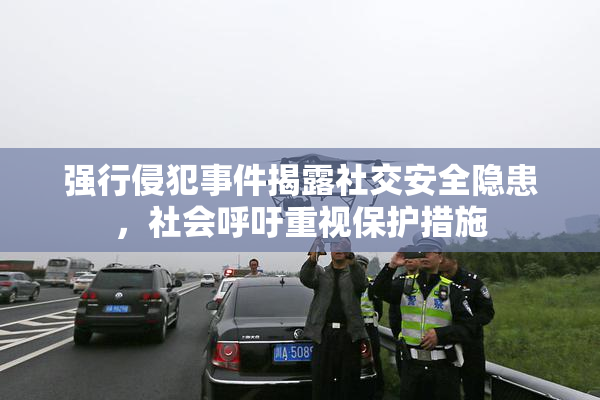 强行侵犯事件揭露社交安全隐患，社会呼吁重视保护措施
