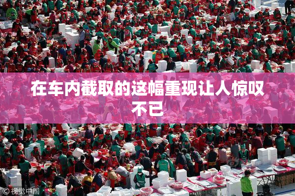 在车内截取的这幅重现让人惊叹不已